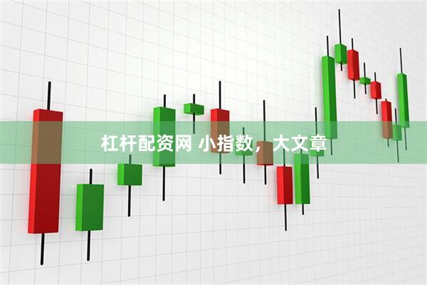 杠杆配资网 小指数，大文章