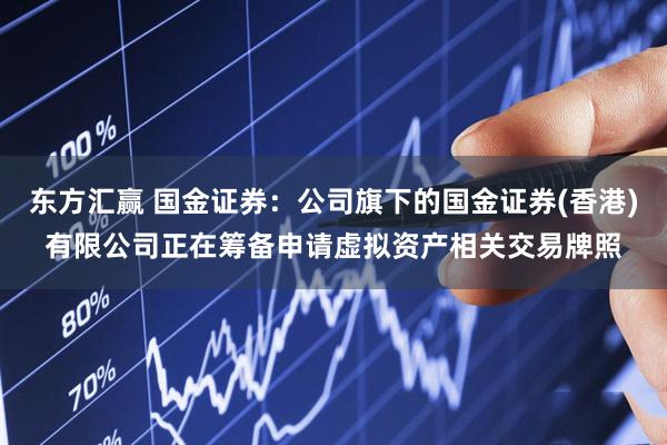 东方汇赢 国金证券：公司旗下的国金证券(香港)有限公司正在筹备申请虚拟资产相关交易牌照