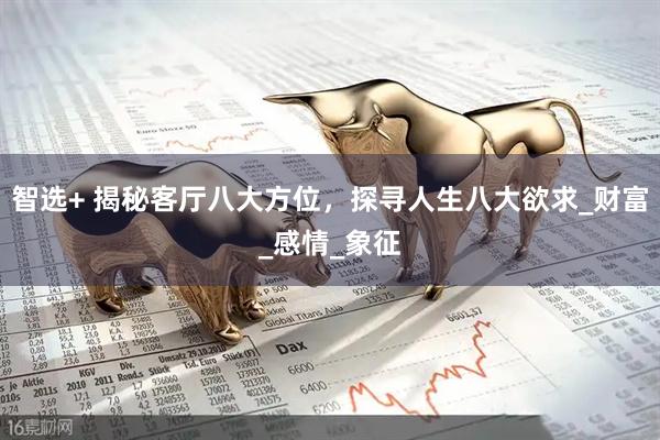 智选+ 揭秘客厅八大方位，探寻人生八大欲求_财富_感情_象征