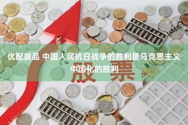 优配良品 中国人民抗日战争的胜利是马克思主义中国化的胜利
