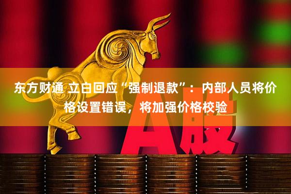 东方财通 立白回应“强制退款”：内部人员将价格设置错误，将加强价格校验
