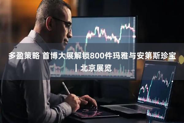 多盈策略 首博大展解锁800件玛雅与安第斯珍宝|北京展览