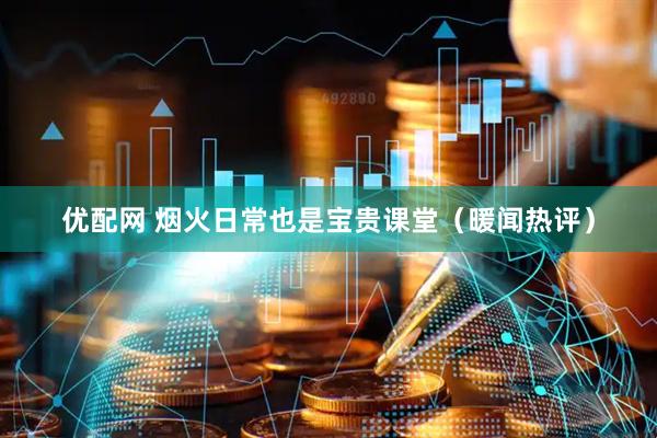 优配网 烟火日常也是宝贵课堂(暖闻热评)
